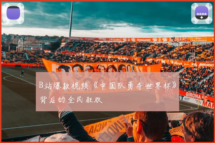 B站爆款视频《中国队勇夺世界杯》背后的全民狂欢