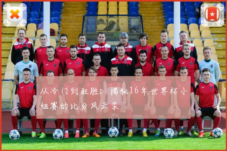 从冷门到狂胜:揭秘16年世界杯小组赛的比分风云录