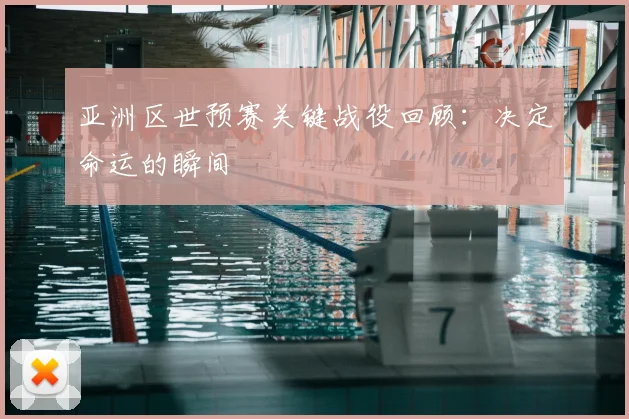 亚洲区世预赛关键战役回顾:决定命运的瞬间