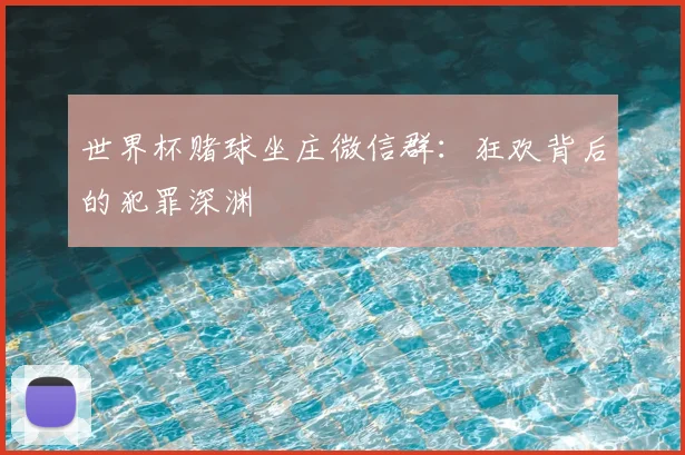 世界杯赌球坐庄微信群:狂欢背后的犯罪深渊