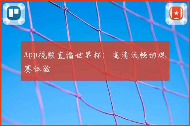 App视频直播世界杯：高清流畅的观赛体验