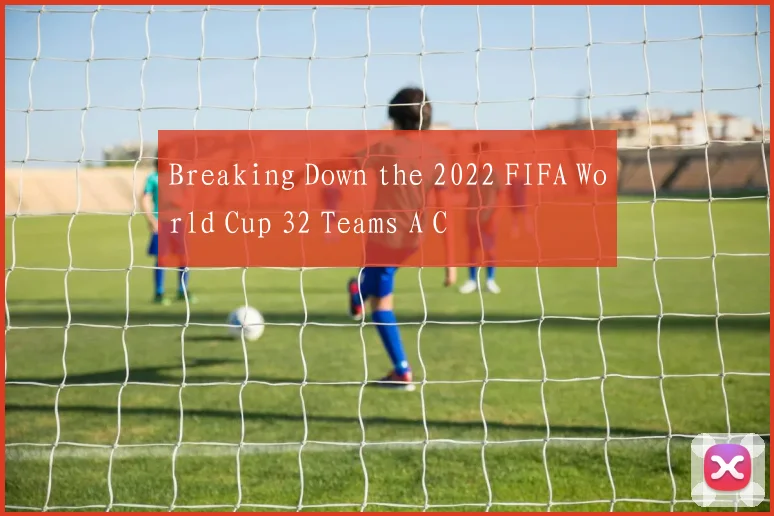 Breaking Down the 2022 FIFA World Cup 32 Teams A C