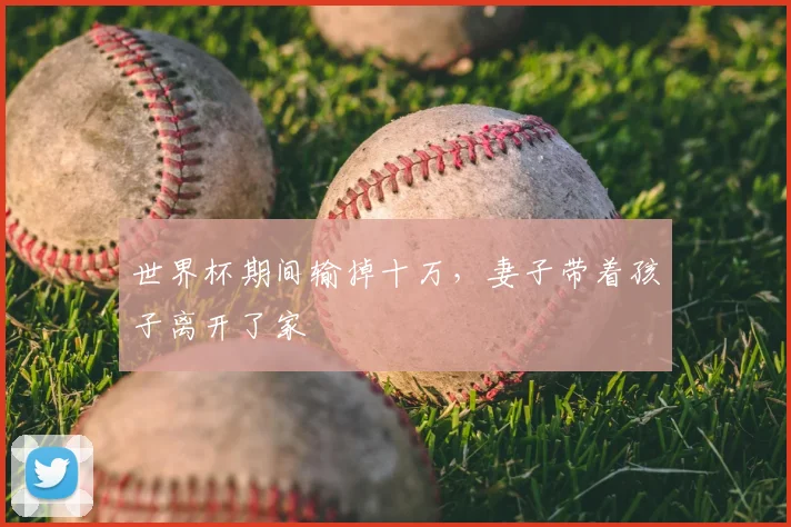 世界杯期间输掉十万,妻子带着孩子离开了家