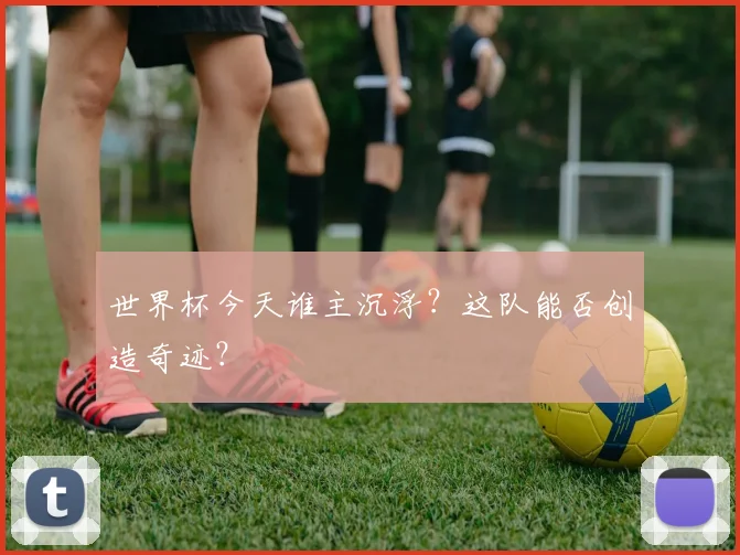 世界杯今天谁主沉浮?这队能否创造奇迹?