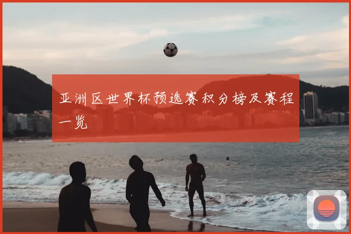 亚洲区世界杯预选赛积分榜及赛程一览