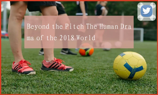 Beyond the Pitch The Human Drama of the 2018 World