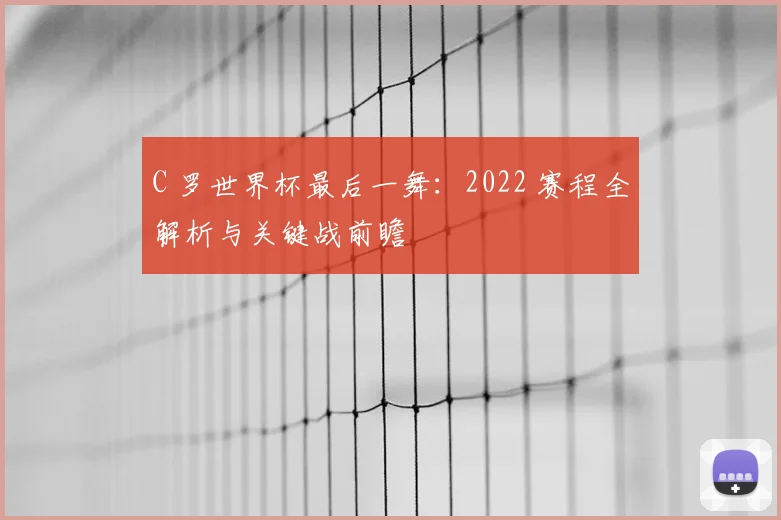 C 罗世界杯最后一舞：2022 赛程全解析与关键战前瞻