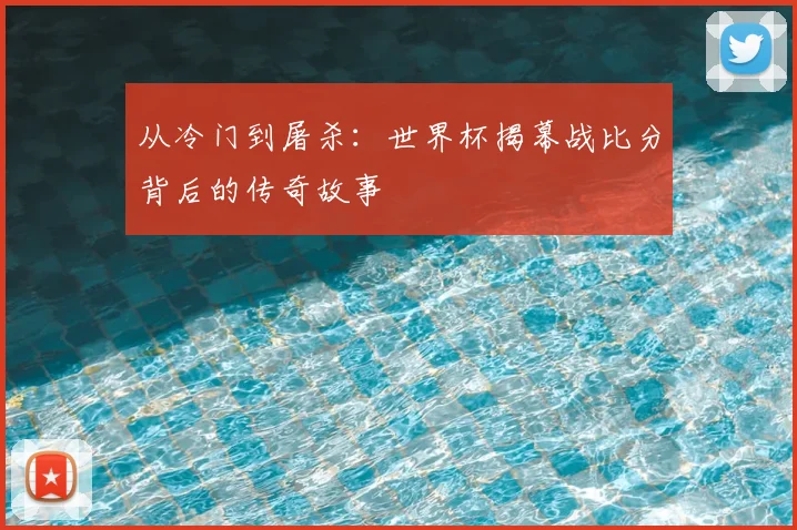 从冷门到屠杀:世界杯揭幕战比分背后的传奇故事