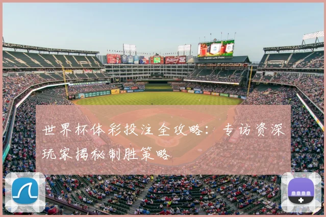 世界杯体彩投注全攻略:专访资深玩家揭秘制胜策略