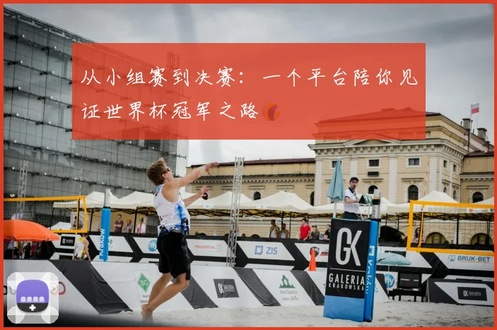 从小组赛到决赛:一个平台陪你见证世界杯冠军之路