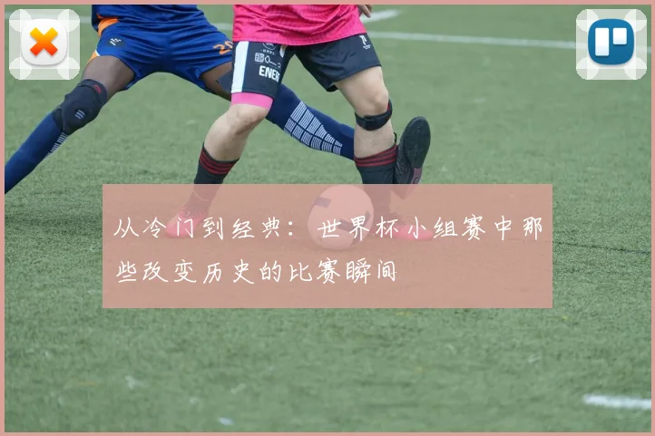 从冷门到经典：世界杯小组赛中那些改变历史的比赛瞬间