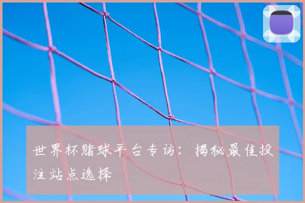世界杯赌球平台专访：揭秘最佳投注站点选择