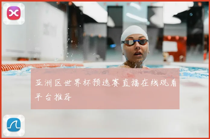 亚洲区世界杯预选赛直播在线观看平台推荐
