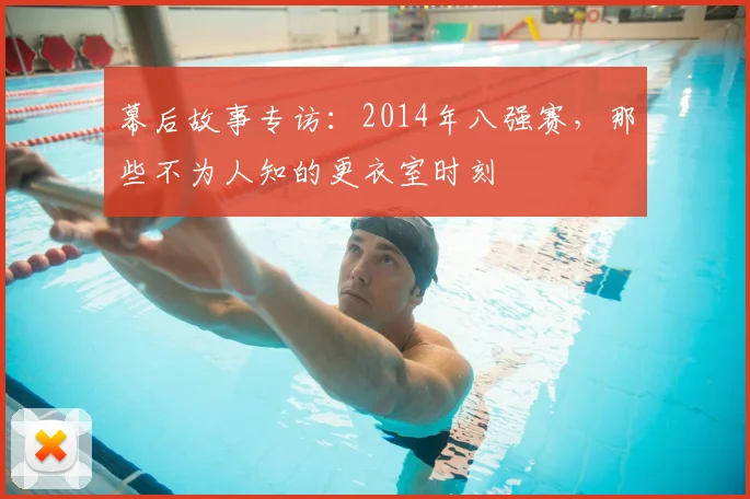 幕后故事专访：2014年八强赛，那些不为人知的更衣室时刻