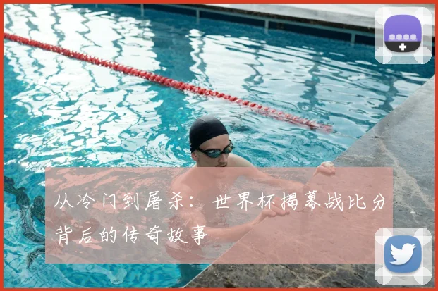 从冷门到屠杀:世界杯揭幕战比分背后的传奇故事
