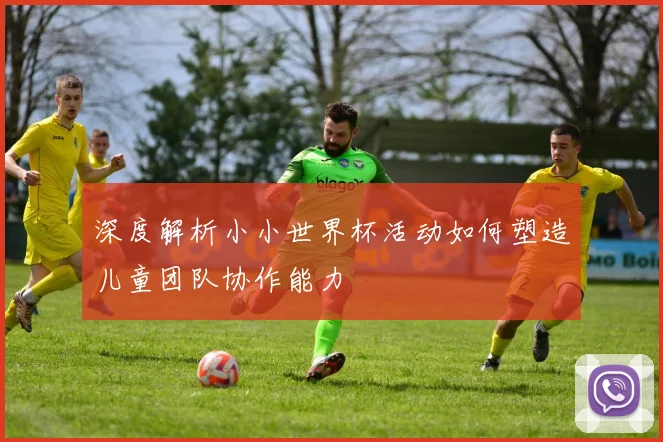 深度解析小小世界杯活动如何塑造儿童团队协作能力