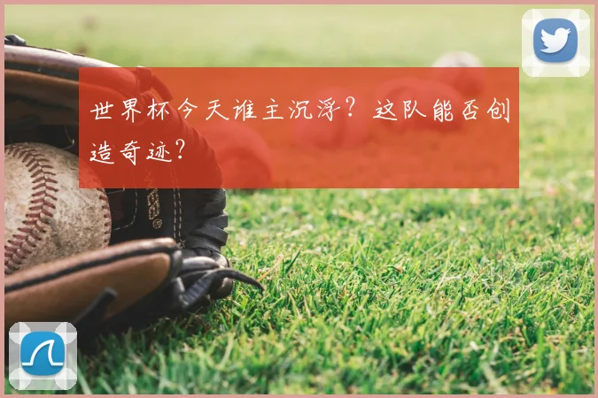 世界杯今天谁主沉浮?这队能否创造奇迹?