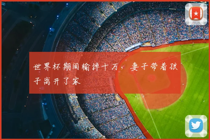 世界杯期间输掉十万,妻子带着孩子离开了家