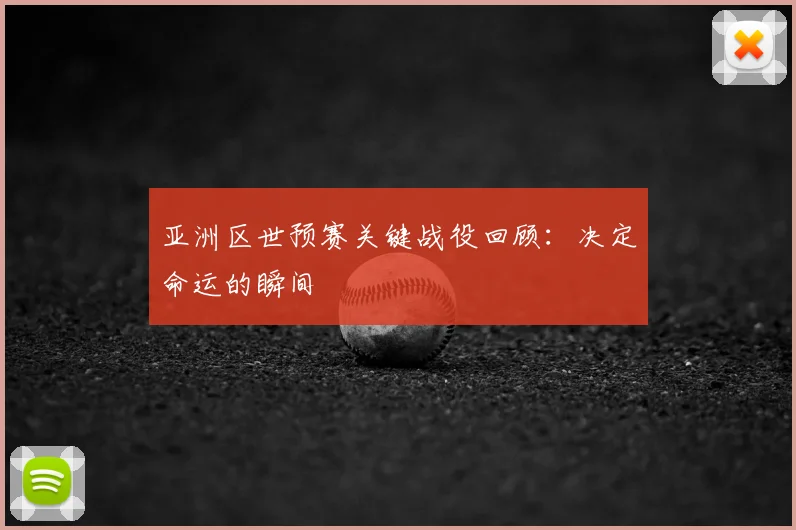亚洲区世预赛关键战役回顾:决定命运的瞬间