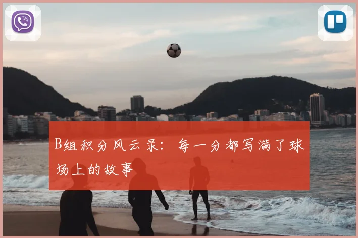 B组积分风云录:每一分都写满了球场上的故事