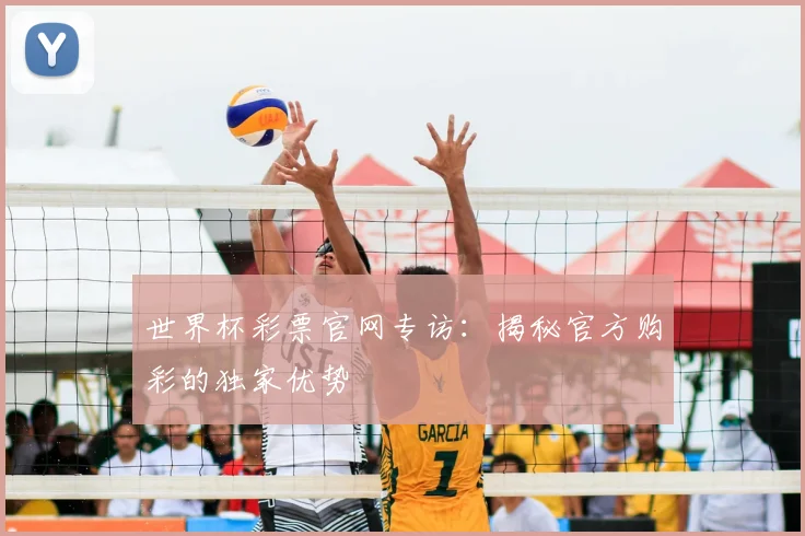 世界杯彩票官网专访：揭秘官方购彩的独家优势