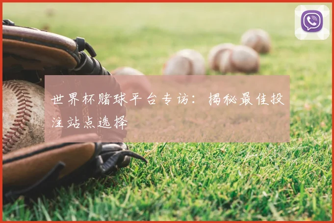 世界杯赌球平台专访：揭秘最佳投注站点选择