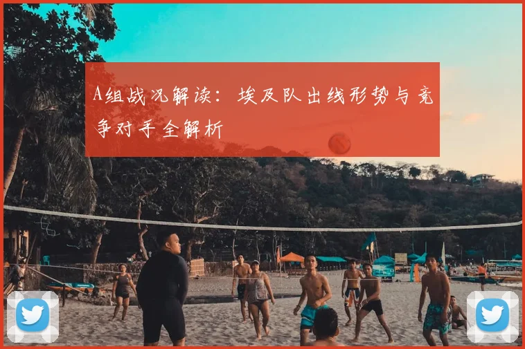 A组战况解读:埃及队出线形势与竞争对手全解析