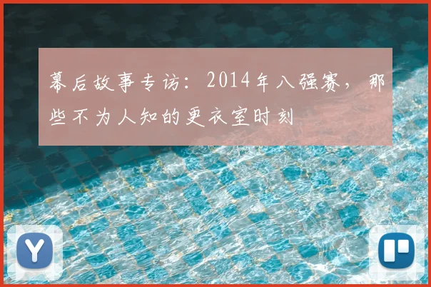 幕后故事专访：2014年八强赛，那些不为人知的更衣室时刻