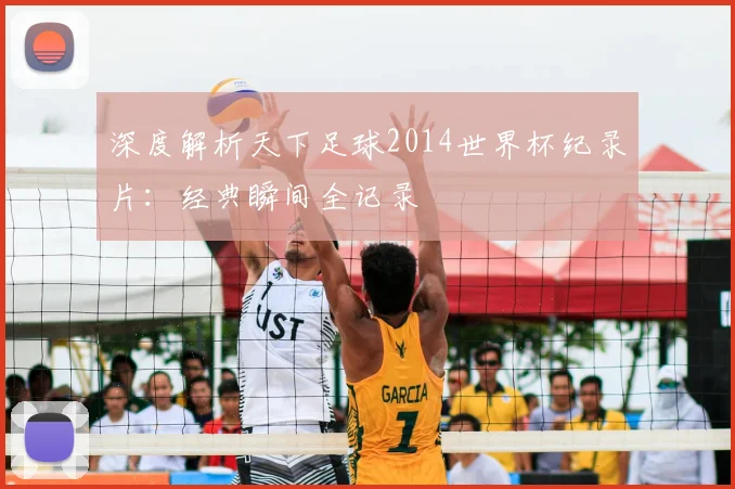 深度解析天下足球2014世界杯纪录片：经典瞬间全记录
