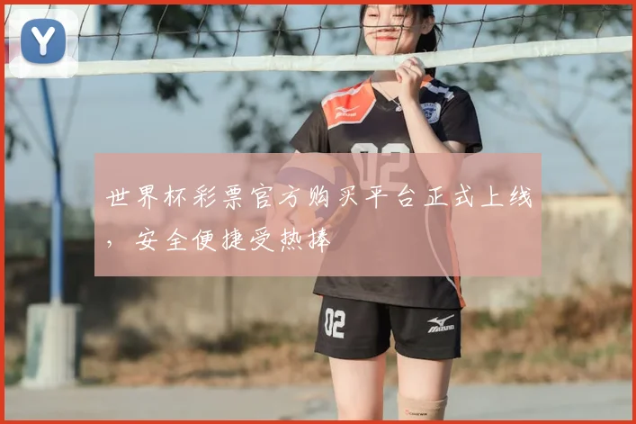 世界杯彩票官方购买平台正式上线，安全便捷受热捧