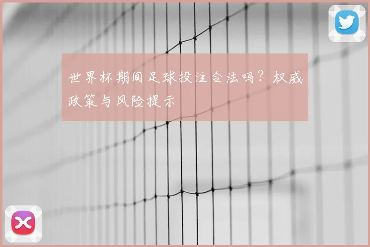 世界杯期间足球投注合法吗?权威政策与风险提示